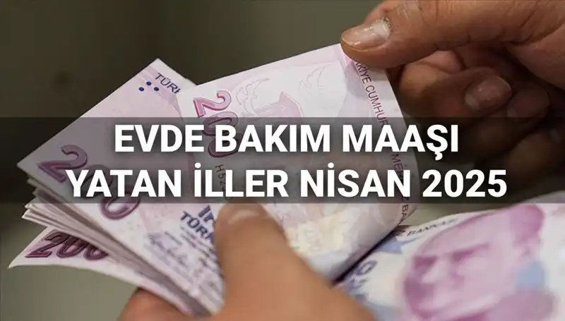 Nisan 2025'te Evde Bakım Maaşı Ödemeleri: Yatan İller Hangileri?