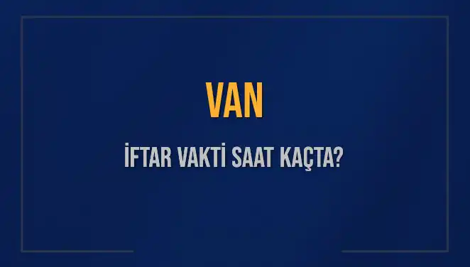 Van’da İftar Vakti: Bugün Akşam Ezanı Saati Nedir?