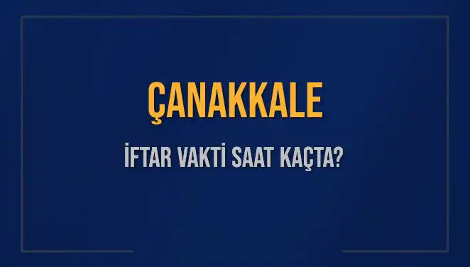 Çanakkale'de İftar Vakitleri: Bugünkü Akşam Ezanı Saat Kaçta Okunacak?
